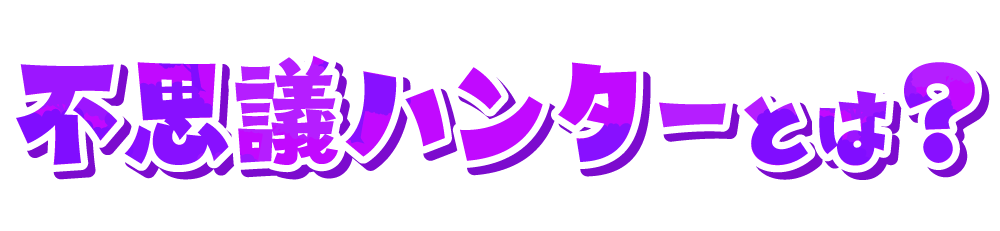 不思議ハンターとは？